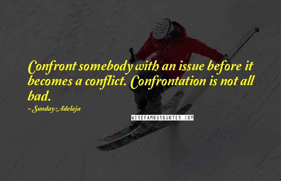 Sunday Adelaja Quotes: Confront somebody with an issue before it becomes a conflict. Confrontation is not all bad.