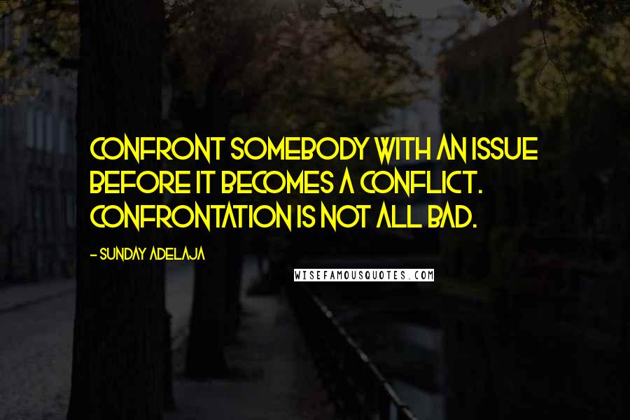 Sunday Adelaja Quotes: Confront somebody with an issue before it becomes a conflict. Confrontation is not all bad.