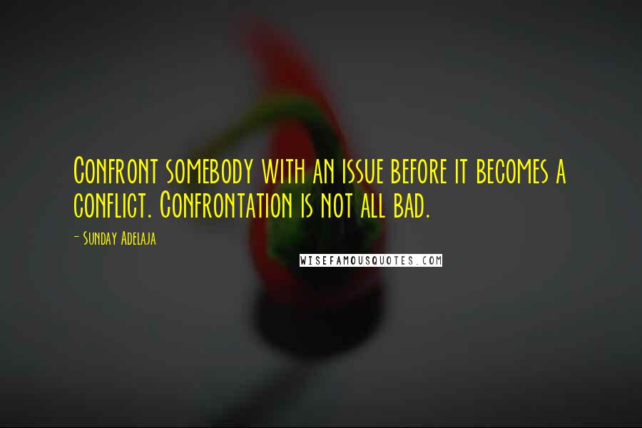 Sunday Adelaja Quotes: Confront somebody with an issue before it becomes a conflict. Confrontation is not all bad.