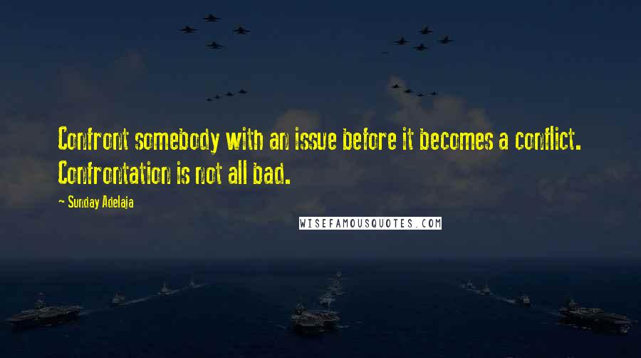 Sunday Adelaja Quotes: Confront somebody with an issue before it becomes a conflict. Confrontation is not all bad.