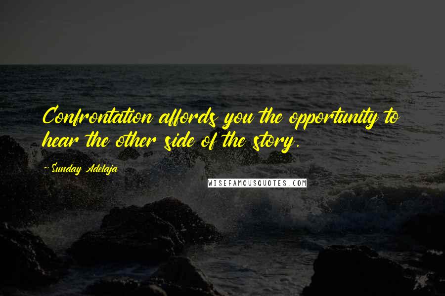 Sunday Adelaja Quotes: Confrontation affords you the opportunity to hear the other side of the story.