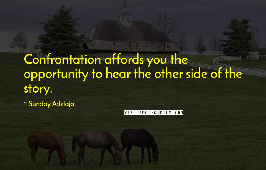 Sunday Adelaja Quotes: Confrontation affords you the opportunity to hear the other side of the story.