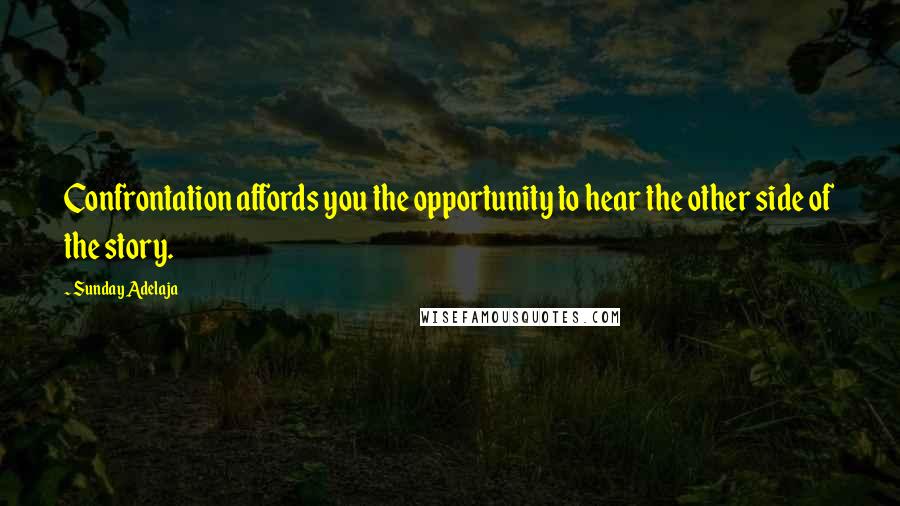 Sunday Adelaja Quotes: Confrontation affords you the opportunity to hear the other side of the story.