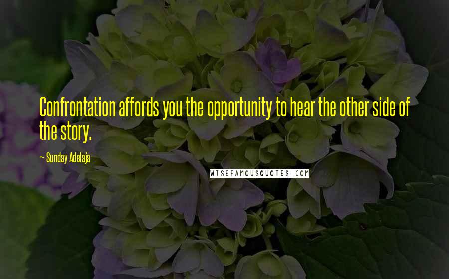 Sunday Adelaja Quotes: Confrontation affords you the opportunity to hear the other side of the story.
