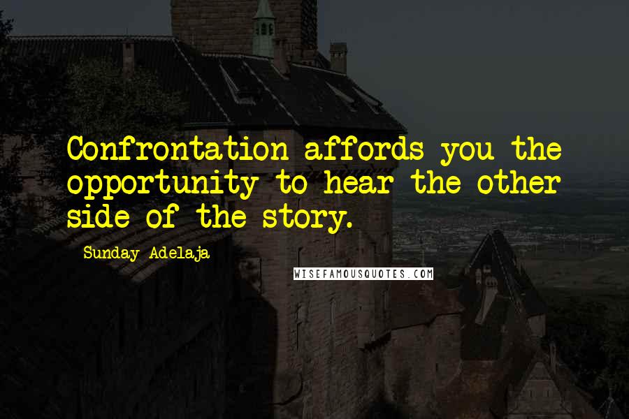 Sunday Adelaja Quotes: Confrontation affords you the opportunity to hear the other side of the story.