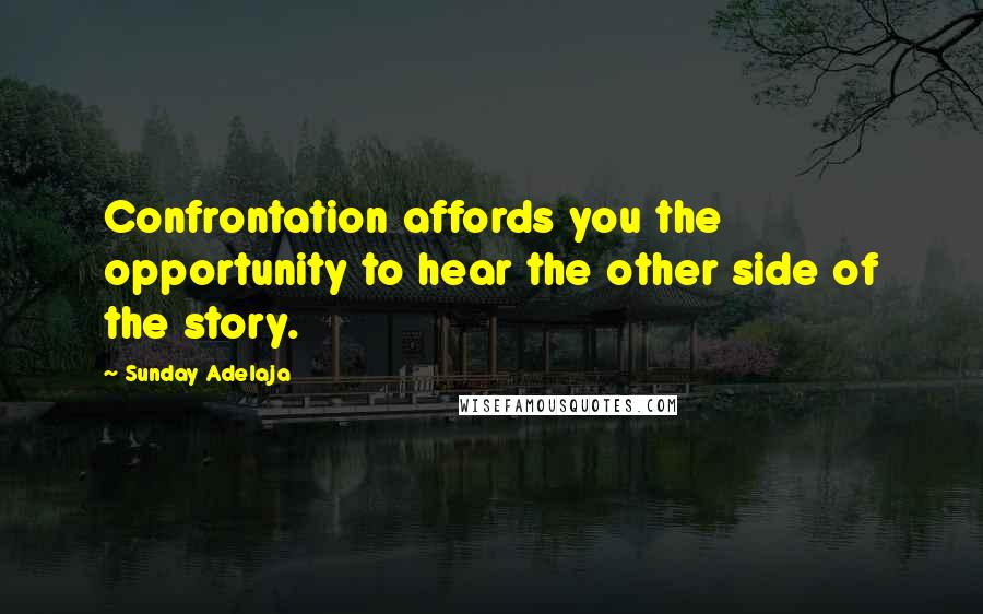 Sunday Adelaja Quotes: Confrontation affords you the opportunity to hear the other side of the story.