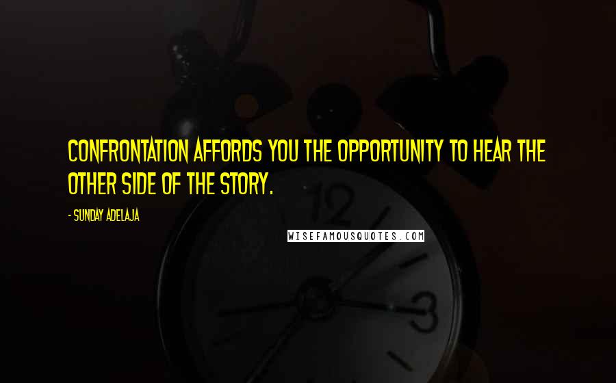 Sunday Adelaja Quotes: Confrontation affords you the opportunity to hear the other side of the story.