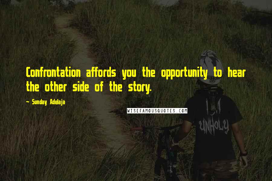 Sunday Adelaja Quotes: Confrontation affords you the opportunity to hear the other side of the story.