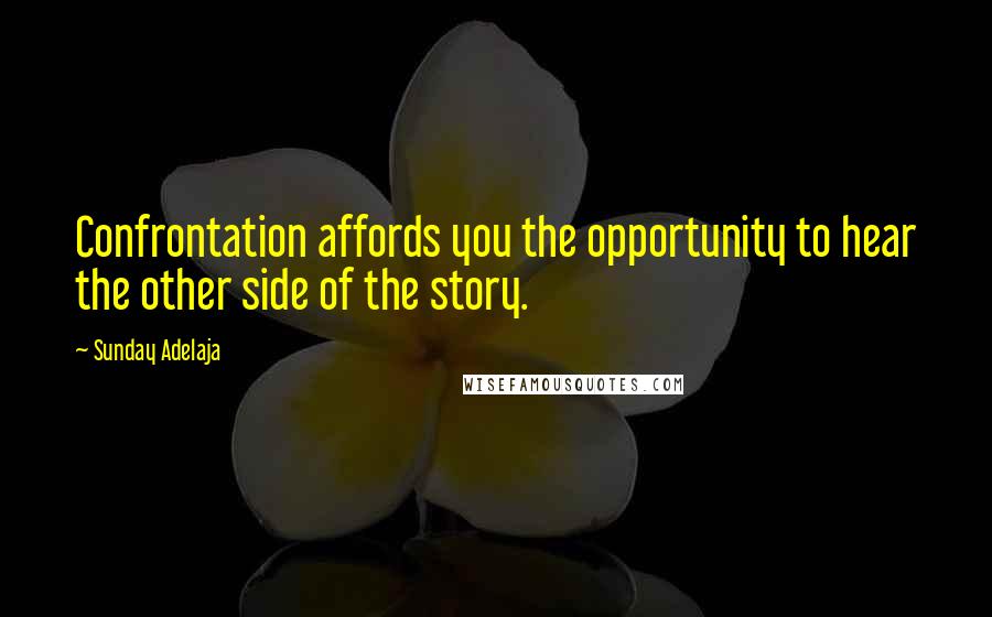 Sunday Adelaja Quotes: Confrontation affords you the opportunity to hear the other side of the story.