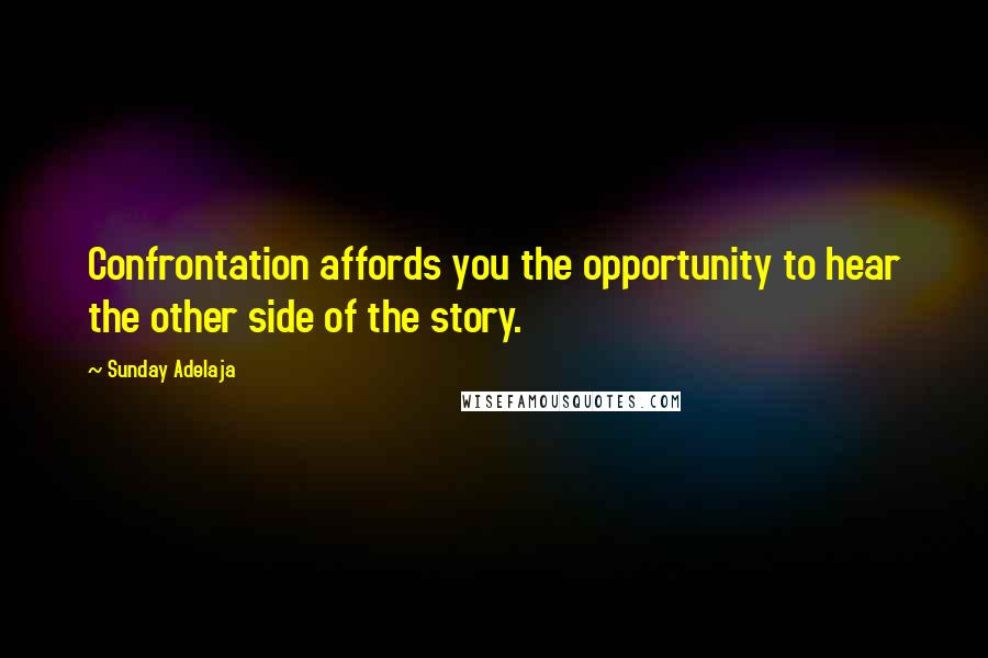 Sunday Adelaja Quotes: Confrontation affords you the opportunity to hear the other side of the story.