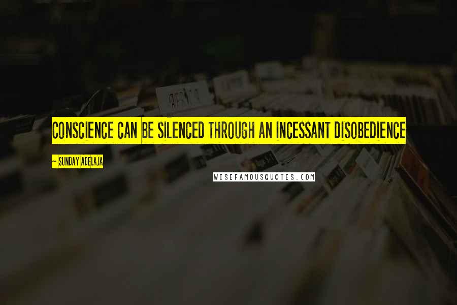 Sunday Adelaja Quotes: Conscience can be silenced through an incessant disobedience
