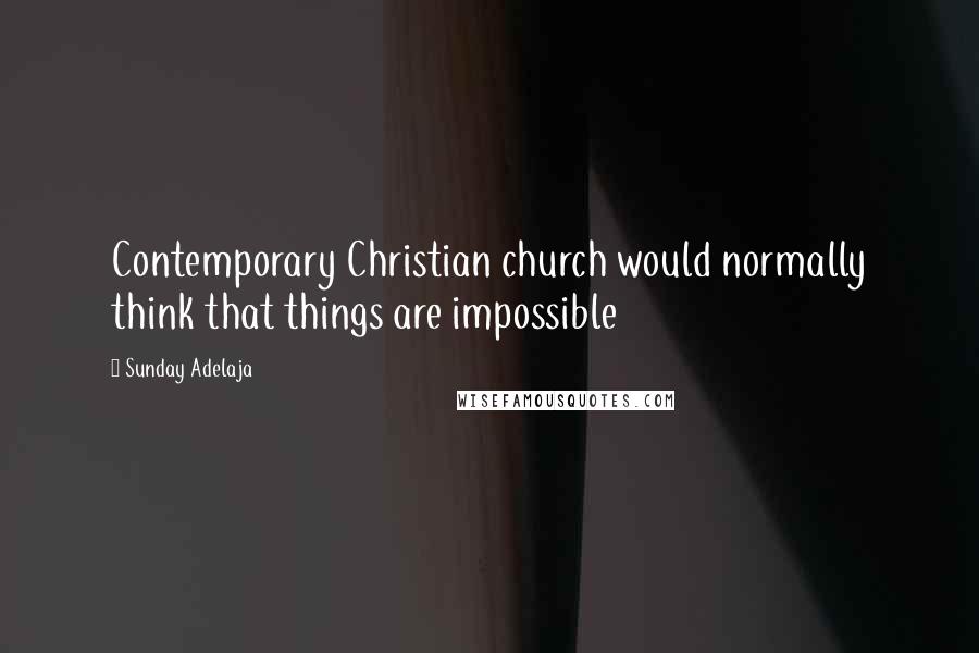 Sunday Adelaja Quotes: Contemporary Christian church would normally think that things are impossible