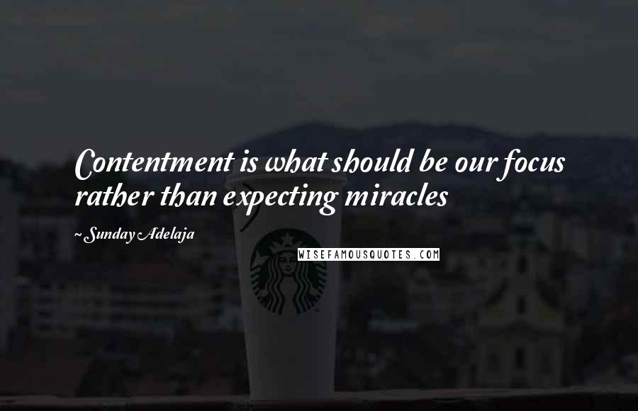 Sunday Adelaja Quotes: Contentment is what should be our focus rather than expecting miracles