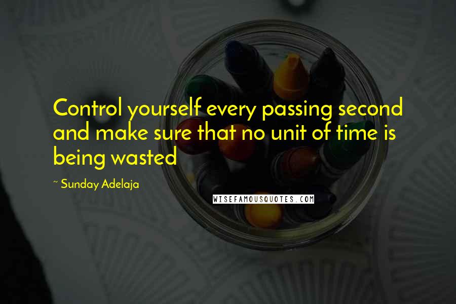 Sunday Adelaja Quotes: Control yourself every passing second and make sure that no unit of time is being wasted