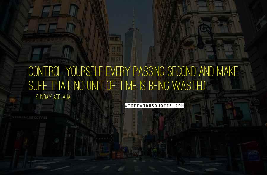Sunday Adelaja Quotes: Control yourself every passing second and make sure that no unit of time is being wasted