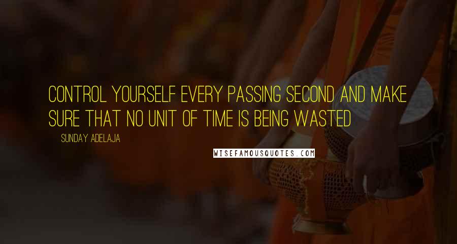 Sunday Adelaja Quotes: Control yourself every passing second and make sure that no unit of time is being wasted