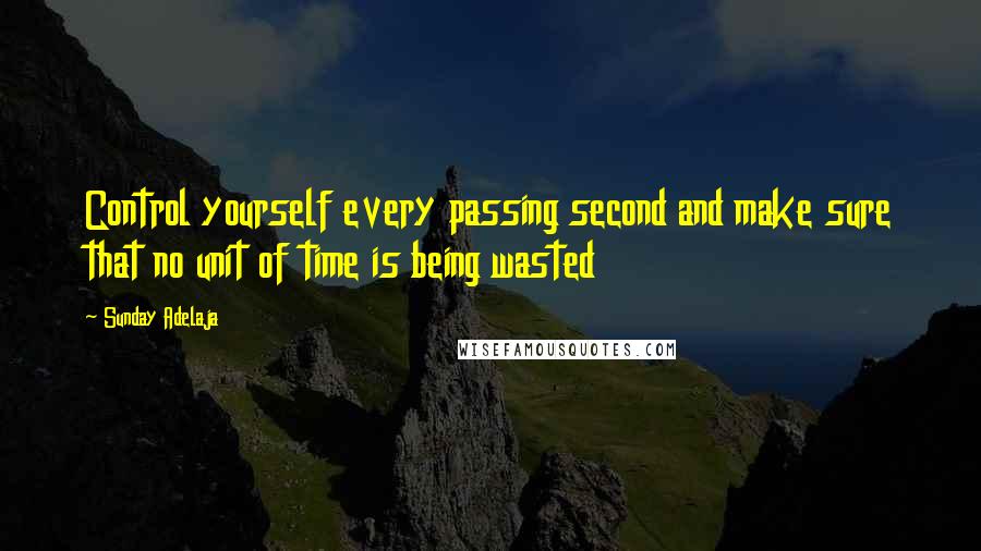 Sunday Adelaja Quotes: Control yourself every passing second and make sure that no unit of time is being wasted