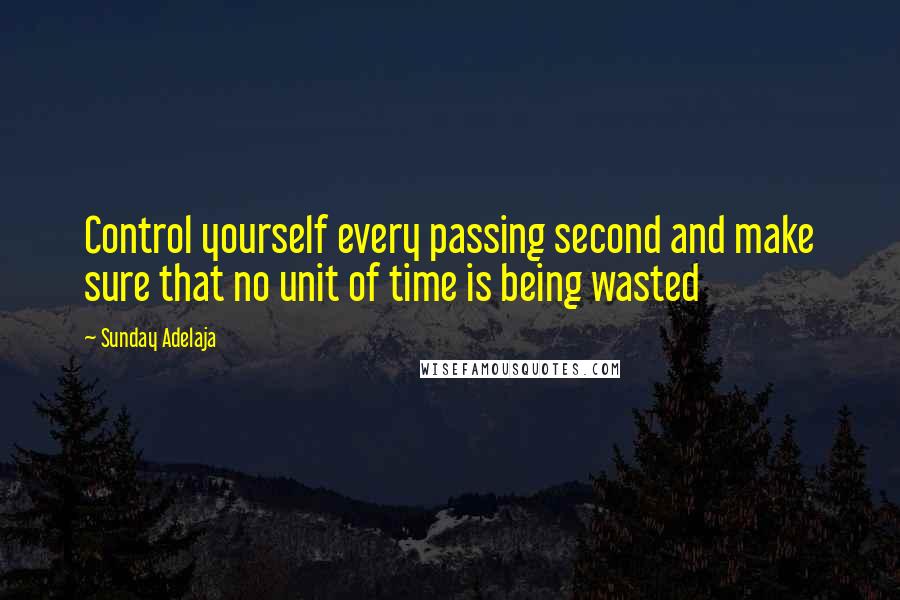 Sunday Adelaja Quotes: Control yourself every passing second and make sure that no unit of time is being wasted