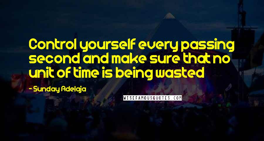 Sunday Adelaja Quotes: Control yourself every passing second and make sure that no unit of time is being wasted