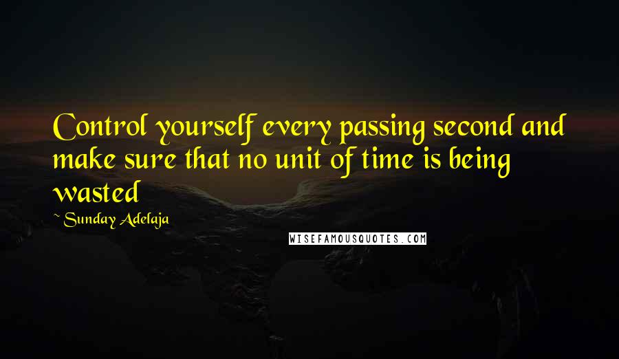 Sunday Adelaja Quotes: Control yourself every passing second and make sure that no unit of time is being wasted