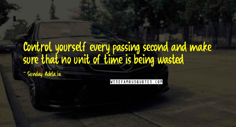 Sunday Adelaja Quotes: Control yourself every passing second and make sure that no unit of time is being wasted