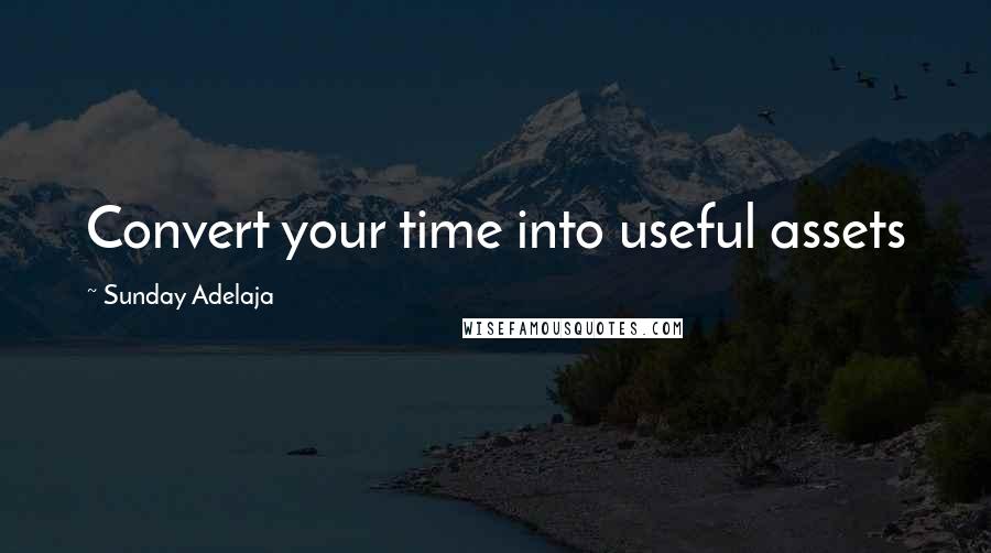 Sunday Adelaja Quotes: Convert your time into useful assets