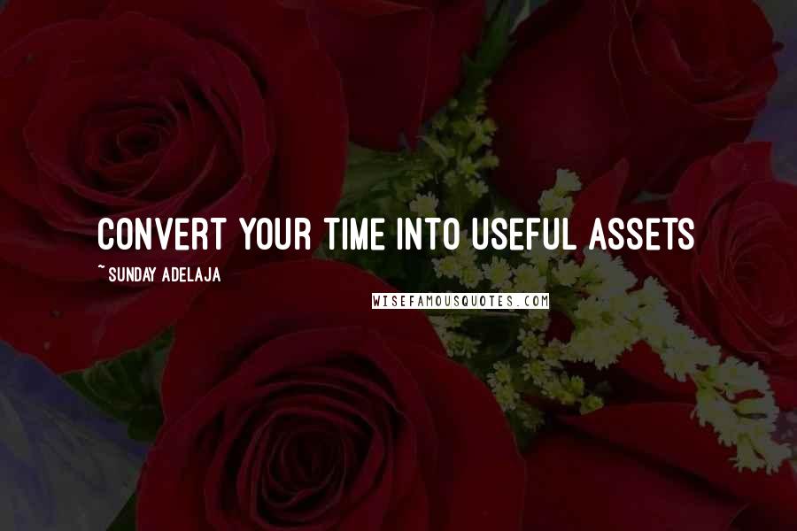 Sunday Adelaja Quotes: Convert your time into useful assets