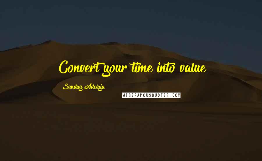 Sunday Adelaja Quotes: Convert your time into value