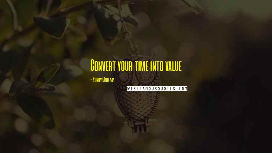 Sunday Adelaja Quotes: Convert your time into value