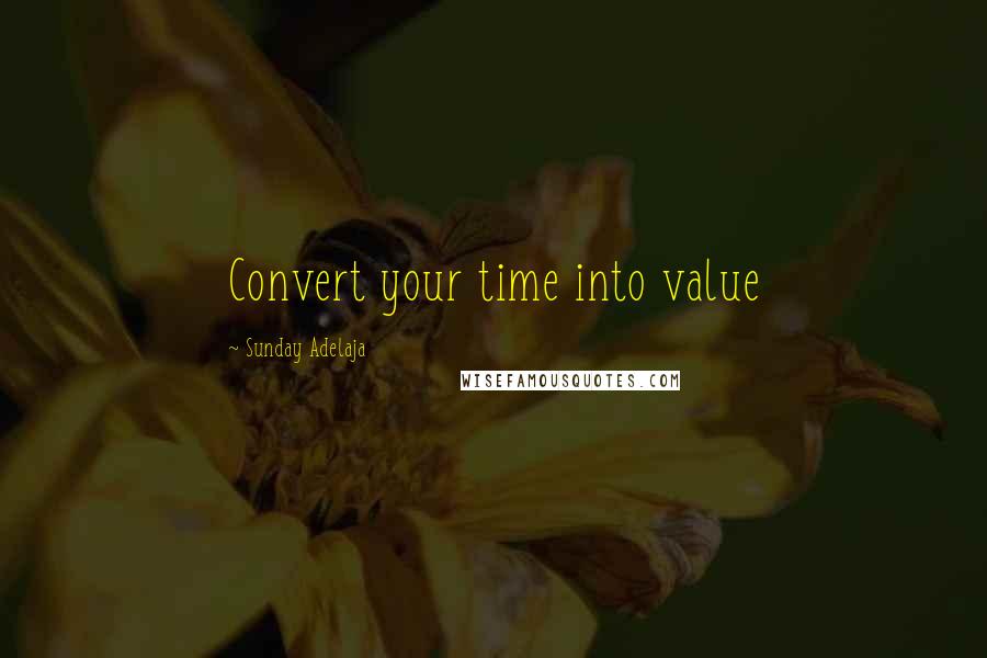 Sunday Adelaja Quotes: Convert your time into value