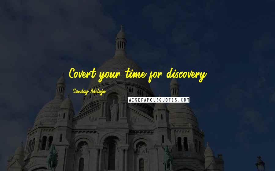 Sunday Adelaja Quotes: Covert your time for discovery