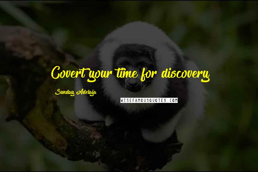 Sunday Adelaja Quotes: Covert your time for discovery