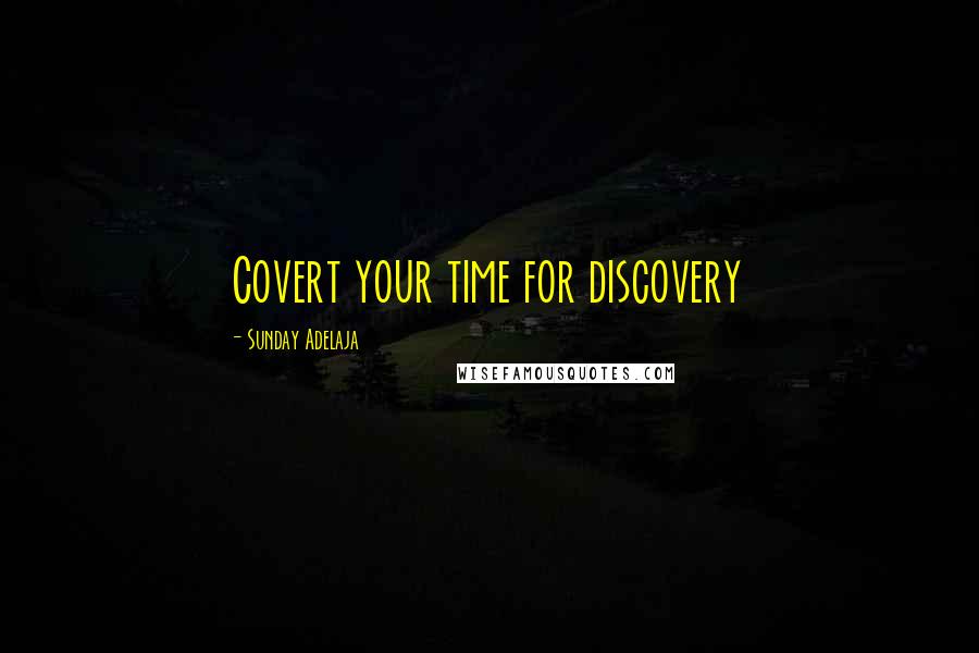 Sunday Adelaja Quotes: Covert your time for discovery