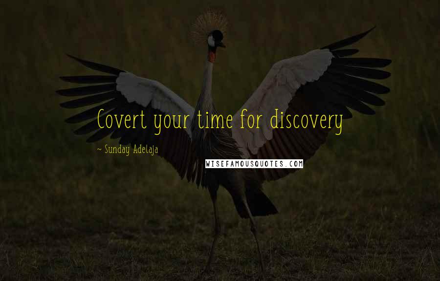 Sunday Adelaja Quotes: Covert your time for discovery