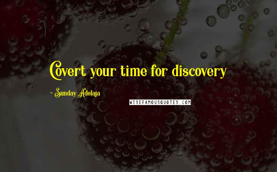 Sunday Adelaja Quotes: Covert your time for discovery