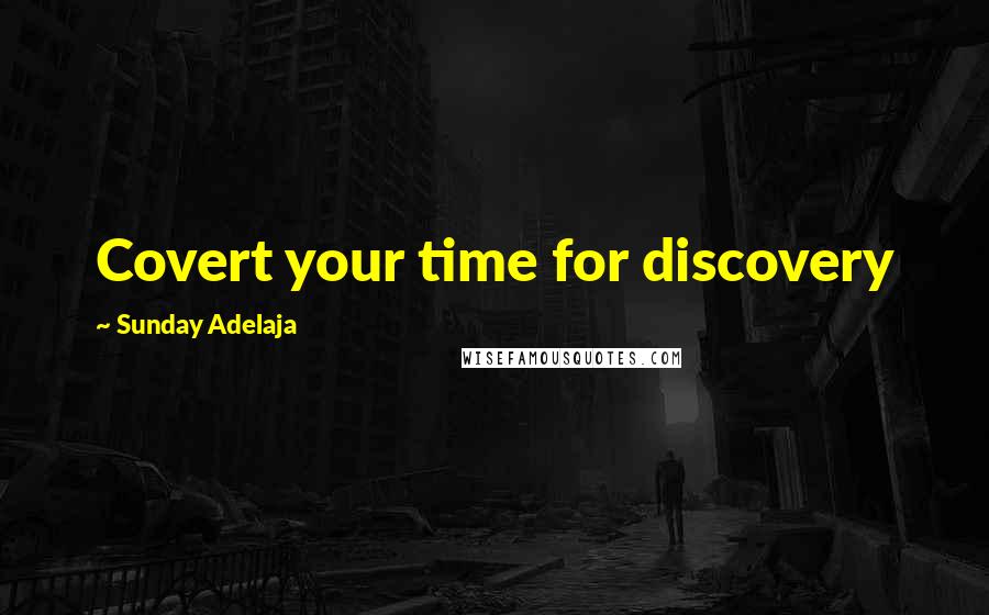 Sunday Adelaja Quotes: Covert your time for discovery