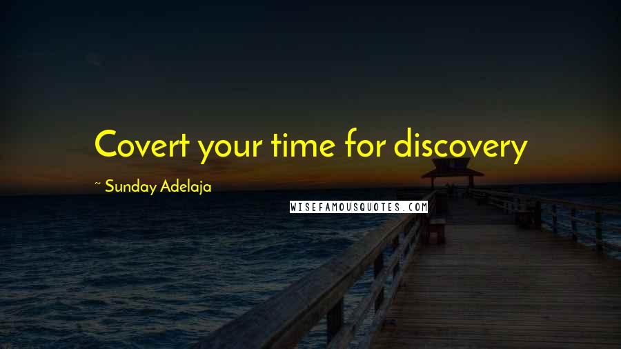 Sunday Adelaja Quotes: Covert your time for discovery