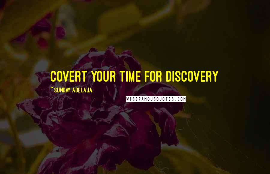 Sunday Adelaja Quotes: Covert your time for discovery