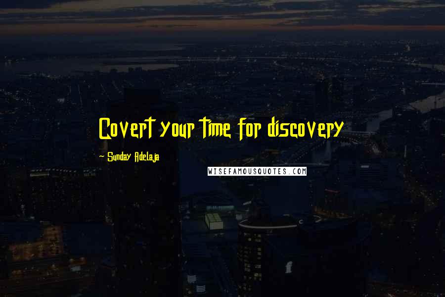 Sunday Adelaja Quotes: Covert your time for discovery