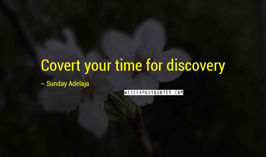 Sunday Adelaja Quotes: Covert your time for discovery