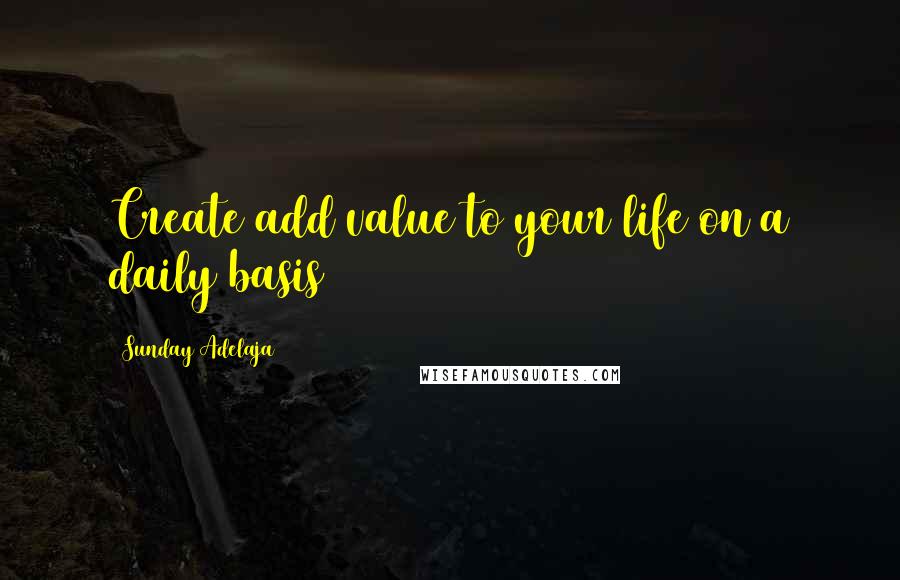 Sunday Adelaja Quotes: Create/add value to your life on a daily basis
