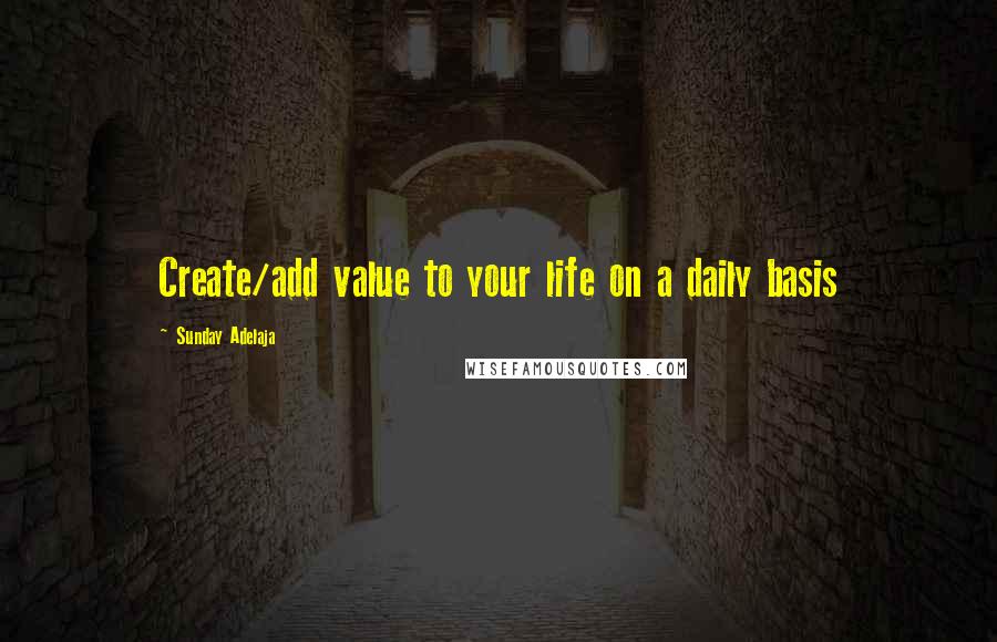 Sunday Adelaja Quotes: Create/add value to your life on a daily basis