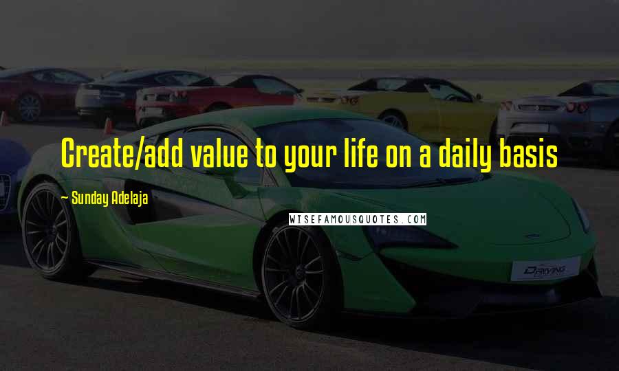 Sunday Adelaja Quotes: Create/add value to your life on a daily basis