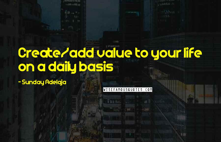 Sunday Adelaja Quotes: Create/add value to your life on a daily basis