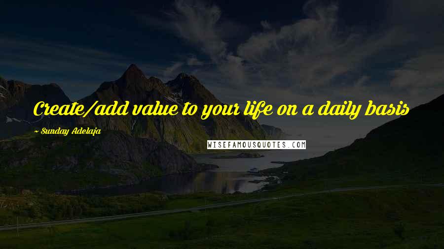 Sunday Adelaja Quotes: Create/add value to your life on a daily basis