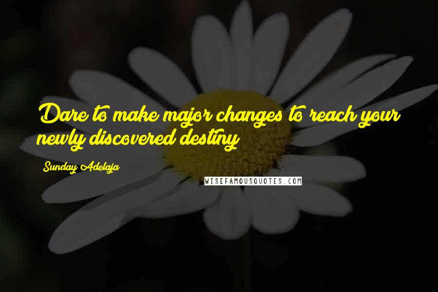 Sunday Adelaja Quotes: Dare to make major changes to reach your newly discovered destiny