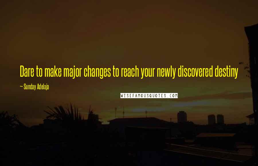Sunday Adelaja Quotes: Dare to make major changes to reach your newly discovered destiny