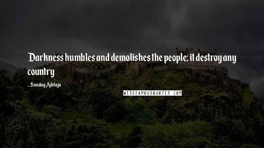 Sunday Adelaja Quotes: Darkness humbles and demolishes the people; it destroy any country