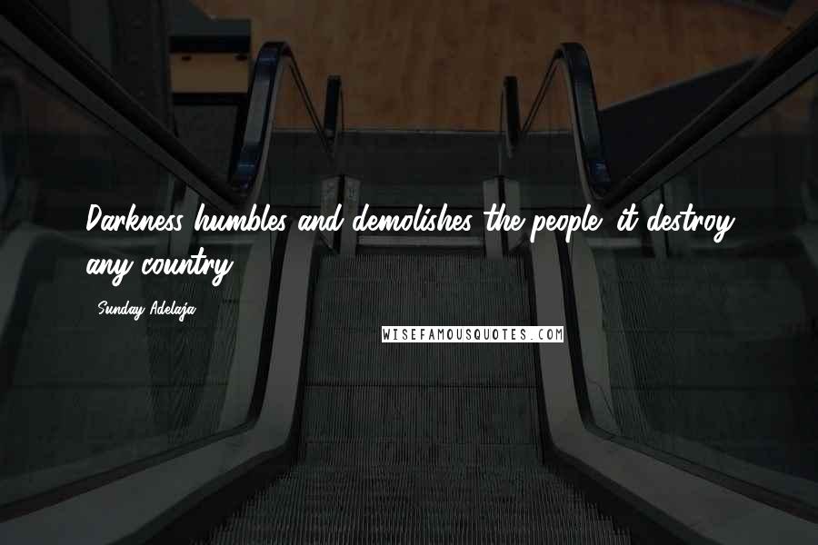 Sunday Adelaja Quotes: Darkness humbles and demolishes the people; it destroy any country