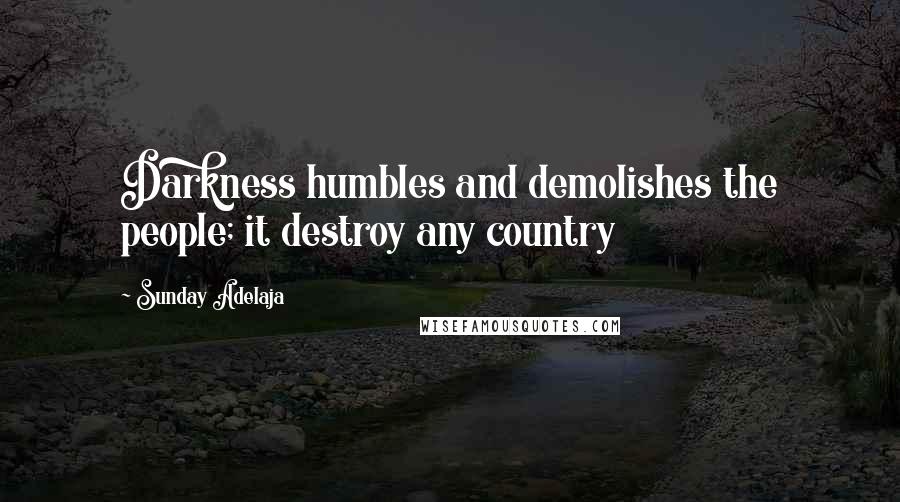 Sunday Adelaja Quotes: Darkness humbles and demolishes the people; it destroy any country